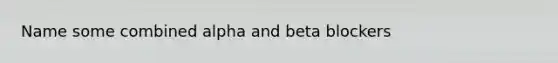 Name some combined alpha and beta blockers