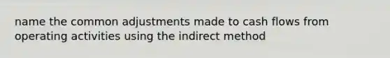 name the common adjustments made to cash flows from operating activities using the indirect method