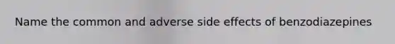 Name the common and adverse side effects of benzodiazepines