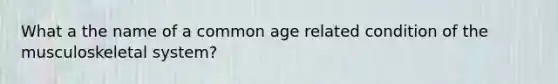 What a the name of a common age related condition of the musculoskeletal system?