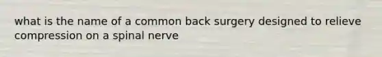 what is the name of a common back surgery designed to relieve compression on a spinal nerve