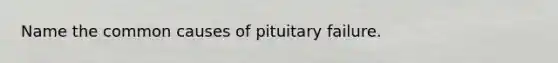 Name the common causes of pituitary failure.