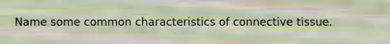 Name some common characteristics of <a href='https://www.questionai.com/knowledge/kYDr0DHyc8-connective-tissue' class='anchor-knowledge'>connective tissue</a>.