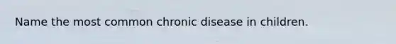 Name the most common chronic disease in children.