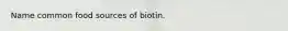 Name common food sources of biotin.