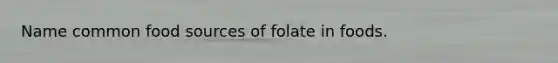 Name common food sources of folate in foods.