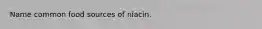 Name common food sources of niacin.