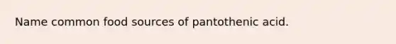 Name common food sources of pantothenic acid.