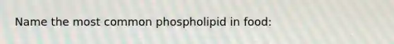 Name the most common phospholipid in food: