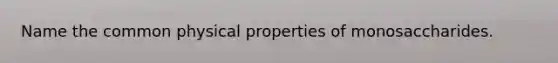 Name the common physical properties of monosaccharides.