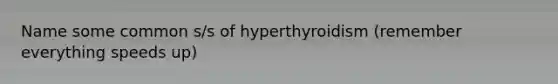 Name some common s/s of hyperthyroidism (remember everything speeds up)