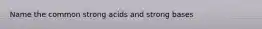 Name the common strong acids and strong bases