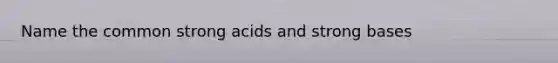 Name the common strong acids and strong bases