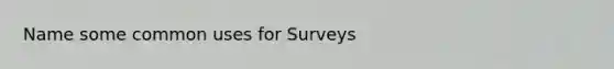 Name some common uses for Surveys