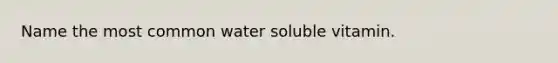 Name the most common water soluble vitamin.