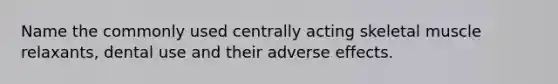 Name the commonly used centrally acting skeletal muscle relaxants, dental use and their adverse effects.