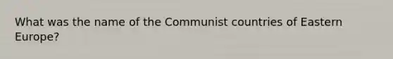 What was the name of the Communist countries of <a href='https://www.questionai.com/knowledge/k6dJlLs4qr-eastern-europe' class='anchor-knowledge'>eastern europe</a>?