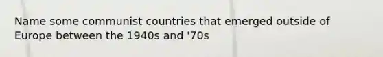 Name some communist countries that emerged outside of Europe between the 1940s and '70s