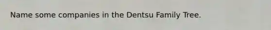 Name some companies in the Dentsu Family Tree.