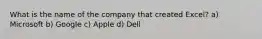 What is the name of the company that created Excel? a) Microsoft b) Google c) Apple d) Dell