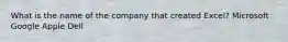 What is the name of the company that created Excel? Microsoft Google Apple Dell