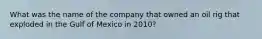 What was the name of the company that owned an oil rig that exploded in the Gulf of Mexico in 2010?