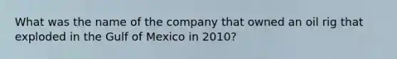 What was the name of the company that owned an oil rig that exploded in the Gulf of Mexico in 2010?