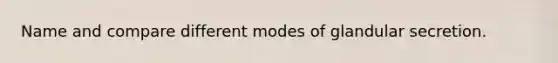 Name and compare different modes of glandular secretion.