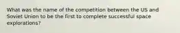 What was the name of the competition between the US and Soviet Union to be the first to complete successful space explorations?