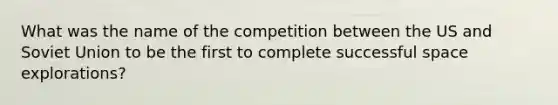 What was the name of the competition between the US and Soviet Union to be the first to complete successful space explorations?