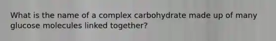 What is the name of a complex carbohydrate made up of many glucose molecules linked together?