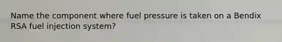 Name the component where fuel pressure is taken on a Bendix RSA fuel injection system?