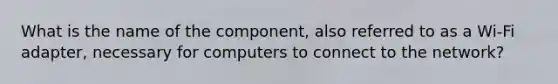 What is the name of the component, also referred to as a Wi-Fi adapter, necessary for computers to connect to the network?