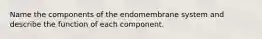 Name the components of the endomembrane system and describe the function of each component.