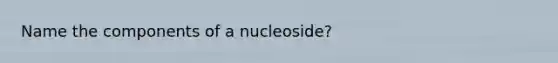 Name the components of a nucleoside?