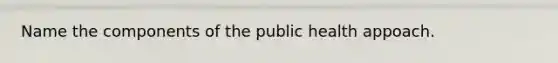 Name the components of the public health appoach.