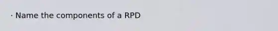 · Name the components of a RPD