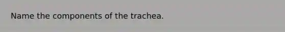 Name the components of the trachea.