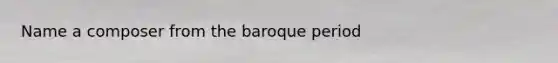 Name a composer from the baroque period