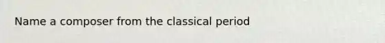 Name a composer from the classical period