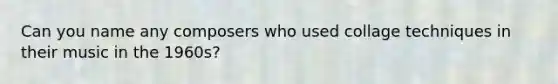 Can you name any composers who used collage techniques in their music in the 1960s?