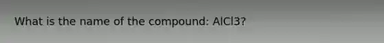 What is the name of the compound: AlCl3?