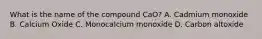 What is the name of the compound CaO? A. Cadmium monoxide B. Calcium Oxide C. Monocalcium monoxide D. Carbon altoxide