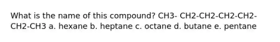 What is the name of this compound? CH3- CH2-CH2-CH2-CH2-CH2-CH3 a. hexane b. heptane c. octane d. butane e. pentane