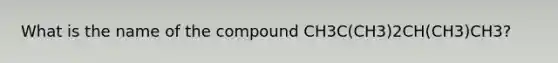 What is the name of the compound CH3C(CH3)2CH(CH3)CH3?