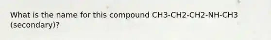 What is the name for this compound CH3-CH2-CH2-NH-CH3 (secondary)?