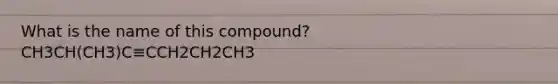 What is the name of this compound? CH3CH(CH3)C≡CCH2CH2CH3