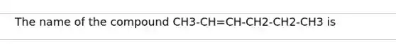 The name of the compound CH3-CH=CH-CH2-CH2-CH3 is