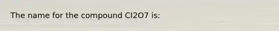 The name for the compound CI2O7 is: