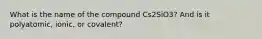 What is the name of the compound Cs2SiO3? And is it polyatomic, ionic, or covalent?